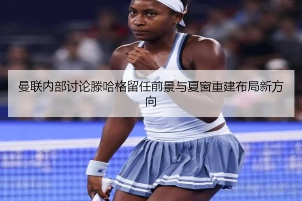 曼联内部讨论滕哈格留任前景与夏窗重建布局新方向