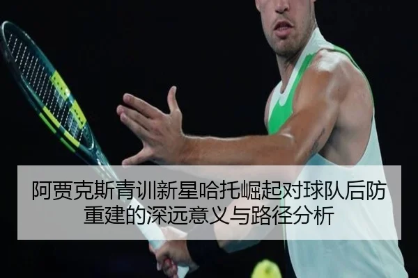 阿贾克斯青训新星哈托崛起对球队后防重建的深远意义与路径分析