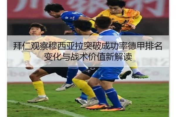 拜仁观察穆西亚拉突破成功率德甲排名变化与战术价值新解读