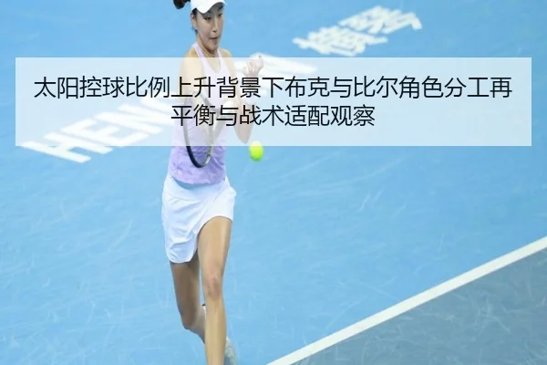 太阳控球比例上升背景下布克与比尔角色分工再平衡与战术适配观察