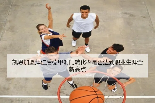 凯恩加盟拜仁后德甲射门转化率是否达到职业生涯全新高点