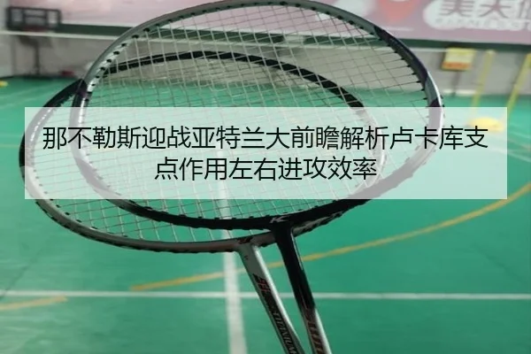那不勒斯迎战亚特兰大前瞻解析卢卡库支点作用左右进攻效率