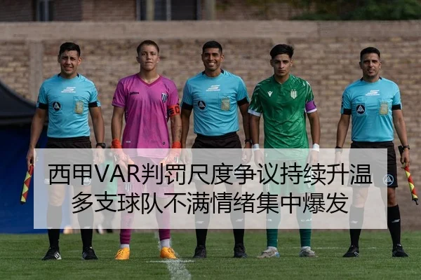 西甲VAR判罚尺度争议持续升温多支球队不满情绪集中爆发